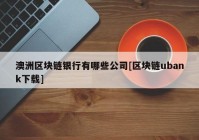 澳洲区块链银行有哪些公司[区块链ubank下载]