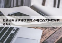 巴西运用区块链技术的公司[巴西支持数字货币吗?]