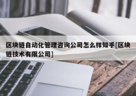 区块链自动化管理咨询公司怎么样知乎[区块链技术有限公司]