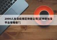 2000人社交应用区块链公司[区块链社交平台有哪些?]