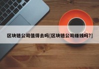 区块链公司值得去吗[区块链公司赚钱吗?]