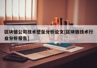 区块链公司技术壁垒分析论文[区块链技术行业分析报告]