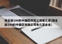 排名前100的中国区块链公司有几家[排名前100的中国区块链公司有几家企业]