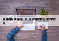 应用到区块链的公司[区块链做的比较好的公司]