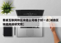 娄底互联网和区块链公司哪个好一点[湖南区块链网络研究院]