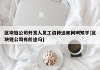 区块链公司开发人员工资待遇如何啊知乎[区块链公司有前途吗]