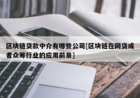 区块链贷款中介有哪些公司[区块链在网贷或者众筹行业的应用前景]