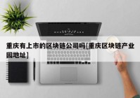 重庆有上市的区块链公司吗[重庆区块链产业园地址]