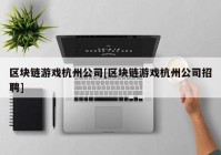 区块链游戏杭州公司[区块链游戏杭州公司招聘]