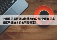 中国真正掌握区块链技术的公司[中国真正掌握区块链技术的公司是哪家]