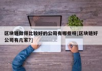 区块链做得比较好的公司有哪些呀[区块链好公司有几家?]