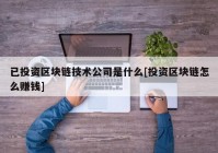 已投资区块链技术公司是什么[投资区块链怎么赚钱]