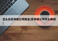 怎么去区块链公司就业[区块链公司怎么赚钱]