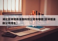 湖北区块链新金融科技公司有哪些[区块链金融公司排名]