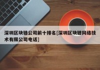 深圳区块链公司前十排名[深圳区块链网络技术有限公司电话]