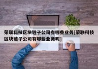 荣联科技区块链子公司有哪些业务[荣联科技区块链子公司有哪些业务呢]