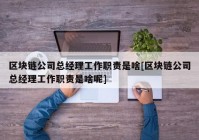 区块链公司总经理工作职责是啥[区块链公司总经理工作职责是啥呢]