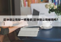 区块链公司却一将难求[区块链公司赚钱吗?]