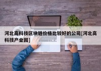 河北高科技区块链价格比较好的公司[河北高科技产业园]