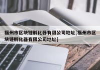 福州市区块链孵化器有限公司地址[福州市区块链孵化器有限公司地址]