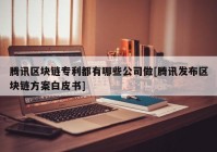 腾讯区块链专利都有哪些公司做[腾讯发布区块链方案白皮书]