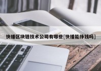 快播区块链技术公司有哪些[快播能挣钱吗]