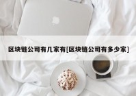 区块链公司有几家有[区块链公司有多少家]