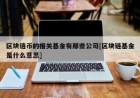 区块链币的相关基金有那些公司[区块链基金是什么意思]