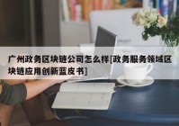 广州政务区块链公司怎么样[政务服务领域区块链应用创新蓝皮书]