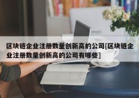 区块链企业注册数量创新高的公司[区块链企业注册数量创新高的公司有哪些]