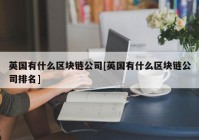 英国有什么区块链公司[英国有什么区块链公司排名]