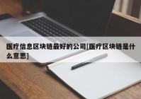 医疗信息区块链最好的公司[医疗区块链是什么意思]