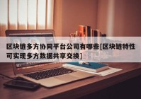 区块链多方协同平台公司有哪些[区块链特性可实现多方数据共享交换]