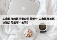 工商银行的区块链公司是哪个[工商银行的区块链公司是哪个公司]