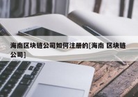 海南区块链公司如何注册的[海南 区块链 公司]