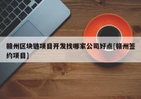 赣州区块链项目开发找哪家公司好点[赣州签约项目]