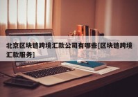 北京区块链跨境汇款公司有哪些[区块链跨境汇款服务]