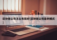 区块链公司怎么布局好[区块链公司盈利模式]