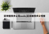 区块链技术公司node[区块链技术公司排名]