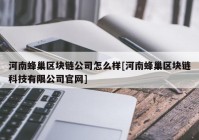 河南蜂巢区块链公司怎么样[河南蜂巢区块链科技有限公司官网]