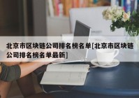 北京市区块链公司排名榜名单[北京市区块链公司排名榜名单最新]